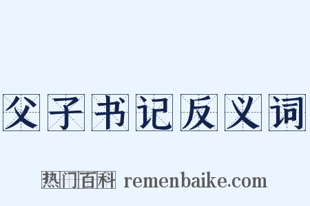 父子书记反义词是什么意思的图片